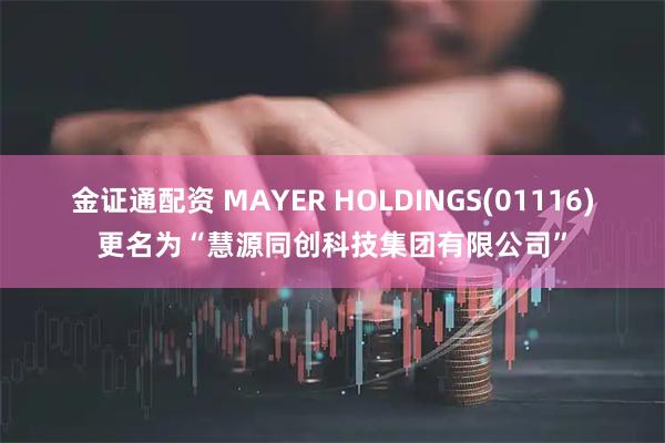 金证通配资 MAYER HOLDINGS(01116)更名为“慧源同创科技集团有限公司”