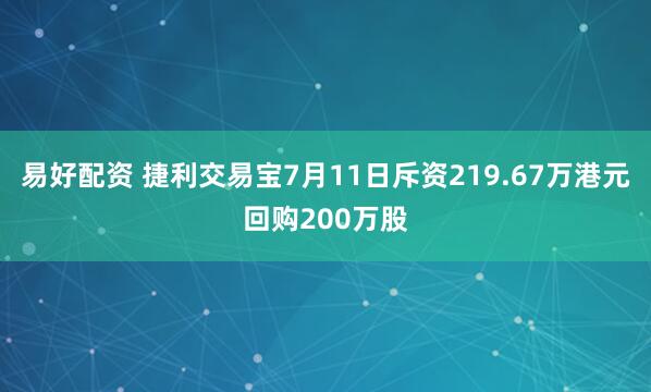 易好配资 捷利交易宝7月11日斥资219.67万港元回购200万股