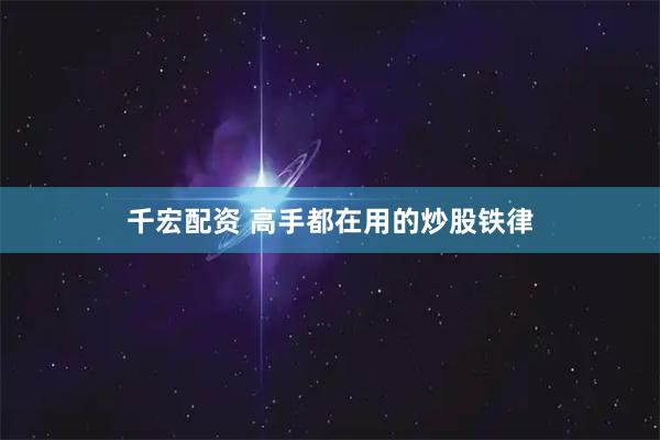 千宏配资 高手都在用的炒股铁律