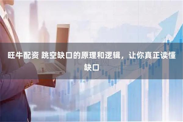 旺牛配资 跳空缺口的原理和逻辑，让你真正读懂缺口