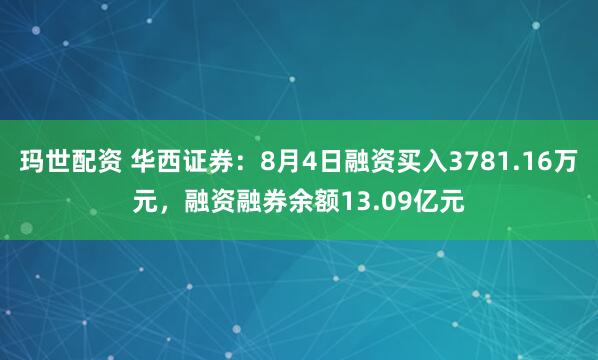玛世配资 华西证券：8月4日融资买入3781.16万元，融资融券余额13.09亿元