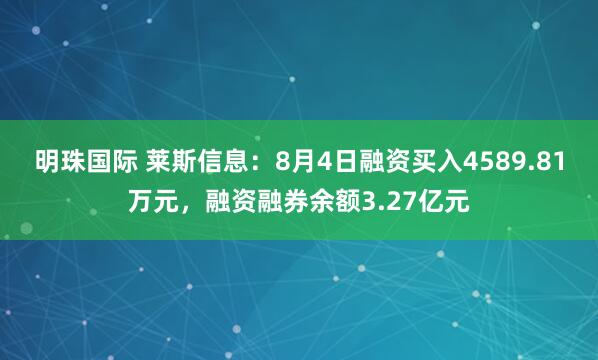 明珠国际 莱斯信息：8月4日融资买入4589.81万元，融资融券余额3.27亿元