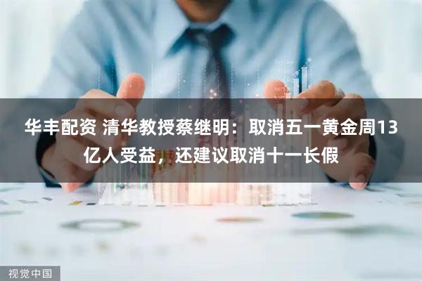 华丰配资 清华教授蔡继明：取消五一黄金周13亿人受益，还建议取消十一长假