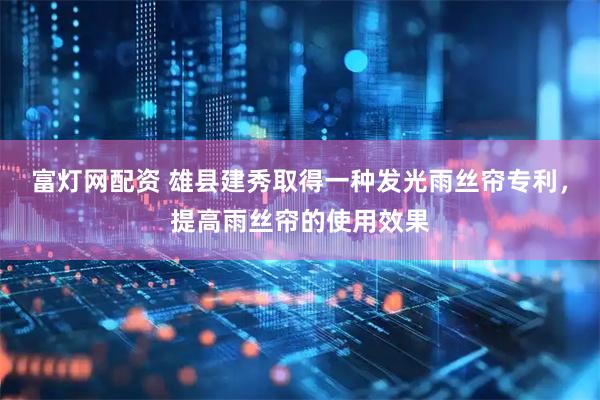 富灯网配资 雄县建秀取得一种发光雨丝帘专利，提高雨丝帘的使用效果
