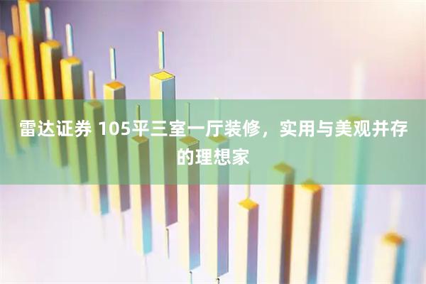雷达证券 105平三室一厅装修，实用与美观并存的理想家